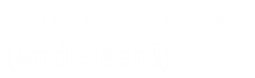 Thus Have I Seen (and Heard)